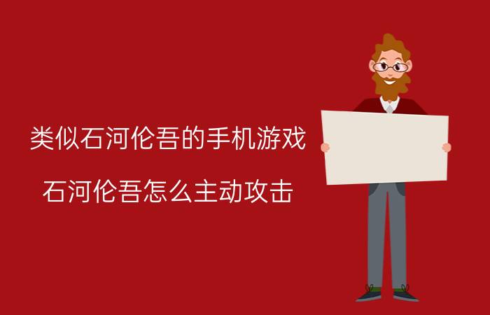 类似石河伦吾的手机游戏 石河伦吾怎么主动攻击？